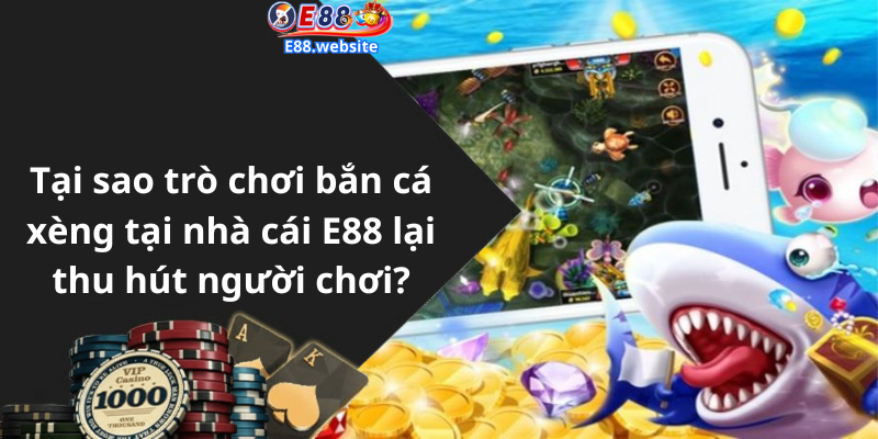 Tại sao trò chơi bắn cá xèng tại nhà cái E88 lại thu hút người chơi