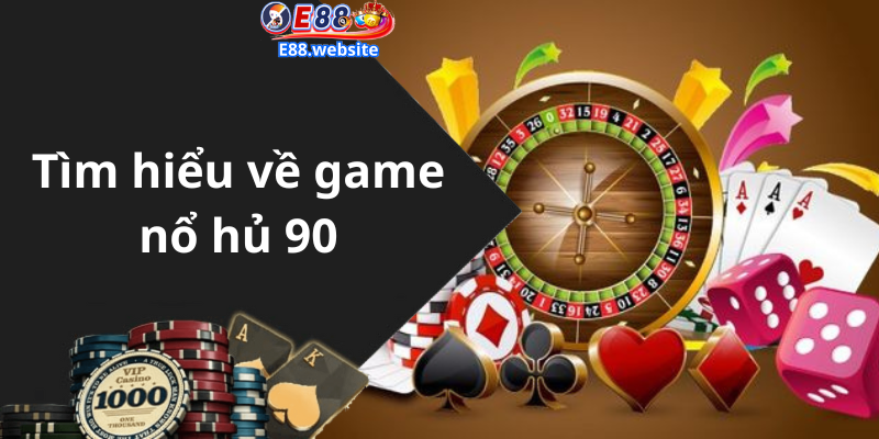 Tìm hiểu về game nổ hủ 90