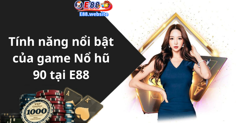 Tính năng nổi bật của game Nổ hũ 90 tại E88