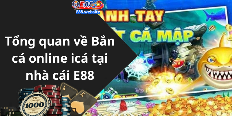 Tổng quan về Bắn cá online icá tại nhà cái E88