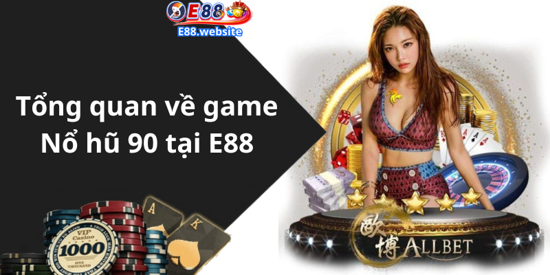 Tổng quan về game Nổ hũ 90 tại E88