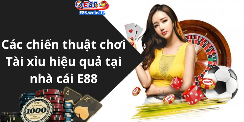 Các chiến thuật chơi Tài xỉu hiệu quả tại nhà cái E88