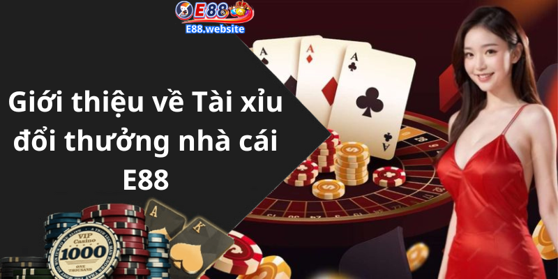 Giới thiệu về Tài xỉu đổi thưởng nhà cái E88