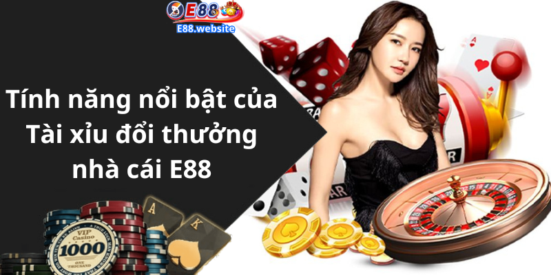 Tính năng nổi bật của Tài xỉu đổi thưởng nhà cái E88